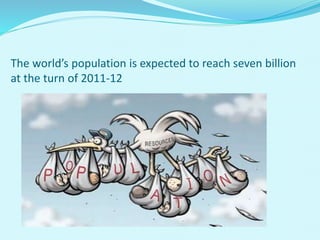 The world’s population is expected to reach seven billion
at the turn of 2011-12
 