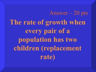 Answer – 20 pts The rate of growth when every pair of a population has two children (replacement rate) 