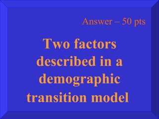 Answer – 50 pts Two factors described in a demographic transition model   