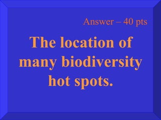 Answer – 40 pts The location of many biodiversity hot spots. 