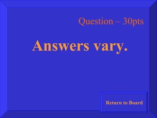 Question – 30pts Answers vary. Return to Board 