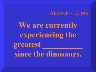 Answer – 10 pts We are currently experiencing the greatest __________ since the dinosaurs. 