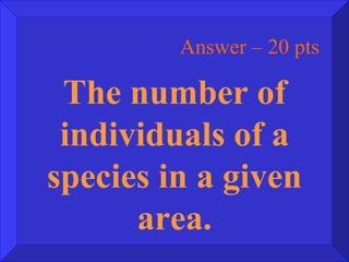 Answer – 20 pts The number of individuals of a species in a given area. 