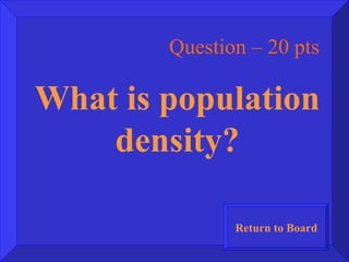 Question – 20 pts What is population density? Return to Board 