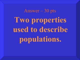 Answer – 30 pts Two properties used to describe populations. 