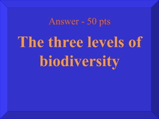 Answer - 50 pts The three levels of biodiversity 