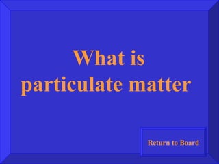 What is particulate matter  Return to Board 
