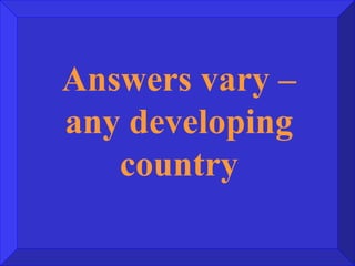 Answers vary – any developing country 