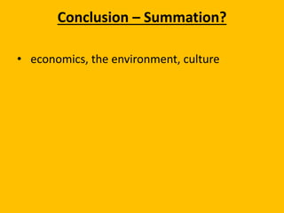 Conclusion – Summation?
• economics, the environment, culture
 