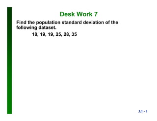 3.1 - 1
Desk Work 7
Find the population standard deviation of the
following dataset.
18, 19, 19, 25, 28, 35
 