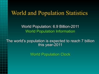 World and Population Statistics World Population: 6.9 Billion-2011 World Population Information The world’s population is expected to reach 7 billion this year-2011 World Population Clock 