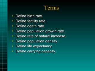 Terms Define birth rate. Define fertility rate. Define death rate. Define population growth rate. Define rate of natural increase. Define population density. Define life expectancy. Define carrying capacity. 