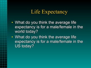 Life Expectancy What do you think the average life expectancy is for a male/female in the world today? What do you think the average life expectancy is for a male/female in the US today? 
