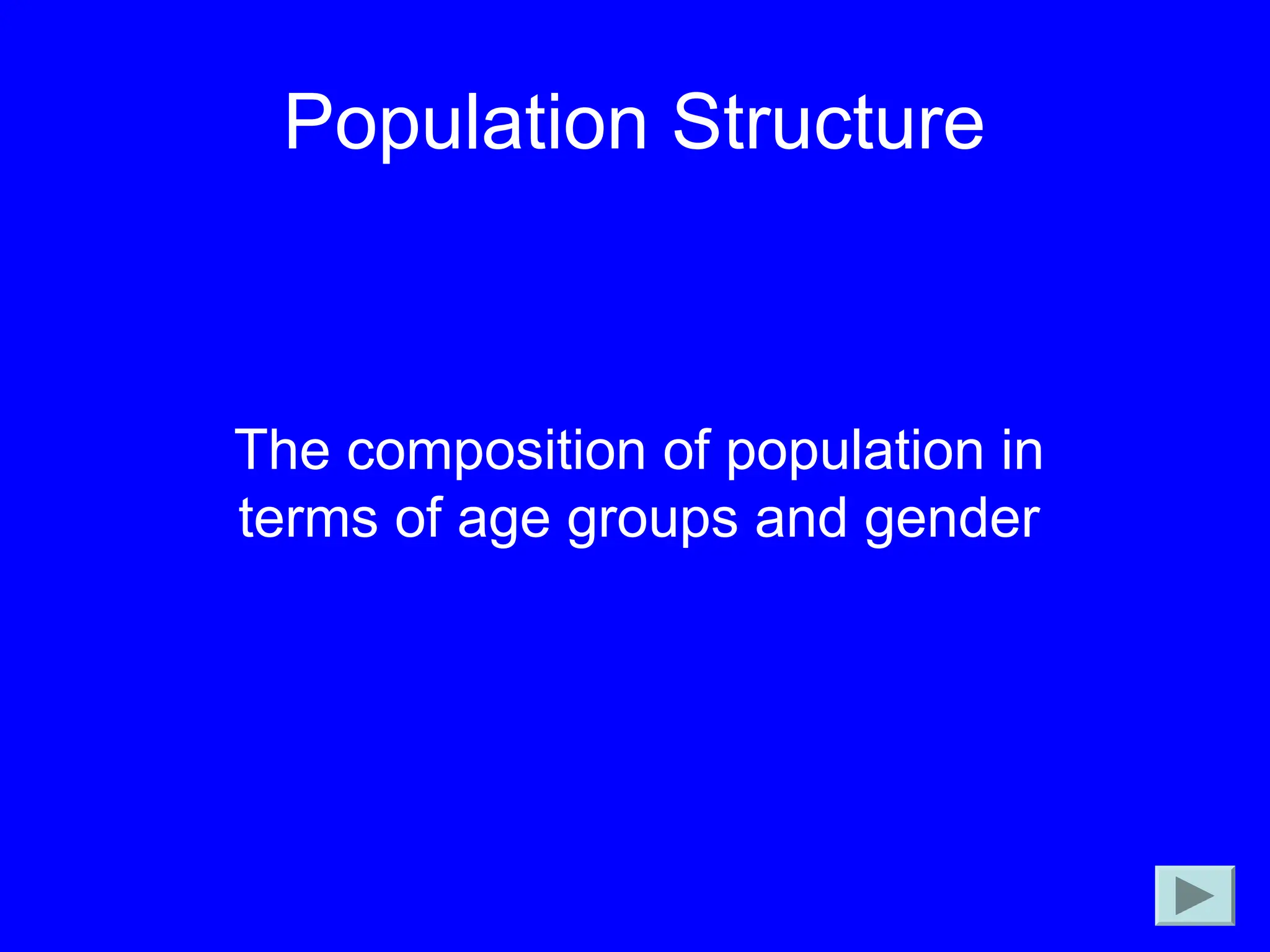 Population Structure
The composition of population in
terms of age groups and gender
 
