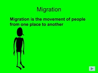 Migration
Migration is the movement of people
from one place to another
 