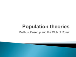 Population theories
Malthus, Boserup and the Club of Rome
 
