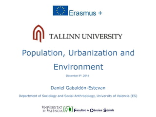 Population, Urbanization and 
Environment 
December 8th, 2014 
Daniel Gabaldón-Estevan 
Department of Sociology and Social Anthropology, University of Valencia (ES) 
 
