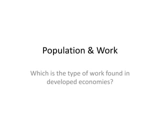 Population & Work
Which is the type of work found in
developed economies?

 