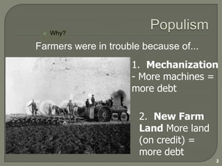 PopulismWhy?4Farmers were in trouble because of...3.  Specialization of Crops - Farmers only raise one crop (leads to trouble if that crop has problems)4. Disasters - floods, boll-weevil, grasshoppers
