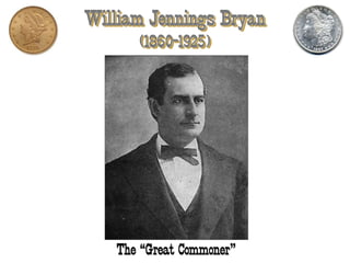 William Jennings Bryan
(1860-1925)
The “Great Commoner”
 
