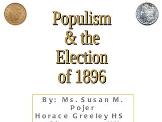Populism & the Election of 1896 By:  Ms. Susan M. Pojer Horace Greeley HS  Chappaqua, NY 