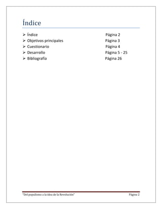 Índice
   Índice                                   Página 2
   Objetivos principales                    Página 3
   Cuestionario                             Página 4
   Desarrollo                               Página 5 - 25
   Bibliografía                             Página 26




“Del populismo a la idea de la Revolución”                   Página 2
 