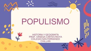 POPULISMO
HISTORIA Y GEOGRAFÍA
PROF. VANESA CARTES MOYA
COLEGIO SAN FERNANDO
CHILLÁN
 