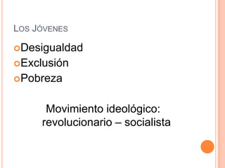 LOS JÓVENES

Desigualdad
Exclusión
Pobreza


      Movimiento ideológico:
     revolucionario – socialista
 