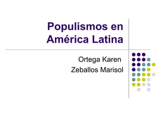 Populismos en
América Latina
Ortega Karen
Zeballos Marisol
 