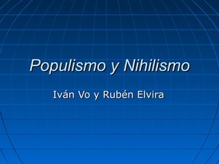 Populismo y Nihilismo
Iván Vo y Rubén Elvira

 
