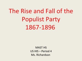 The Rise and Fall of the
Populist Party
1867-1896
MAST HS
US HIS – Period 4
Ms. Richardson
 