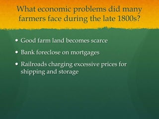 What economic problems did many farmers face during the late 1800s?Good farm land becomes scarceBank foreclose on mortgagesRailroads charging excessive prices for shipping and storage