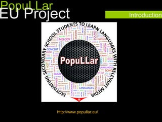 PopuLLar
EU Project                           Introduction




           http://www.popullar.eu/
 