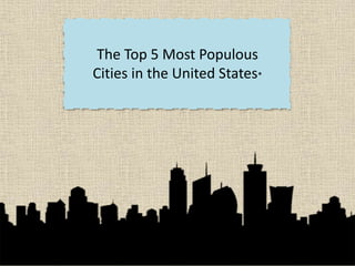The Top 5 Most Populous
Cities in the United States*
 