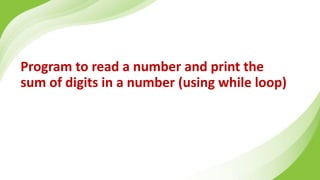 Program to read a number and print the
sum of digits in a number (using while loop)
 