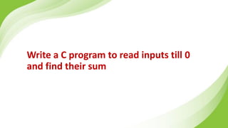 Write a C program to read inputs till 0
and find their sum
 