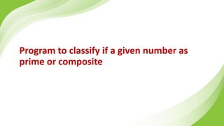 Program to classify if a given number as
prime or composite
 