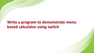 Write a program to demonstrate menu
based calculator using switch
 