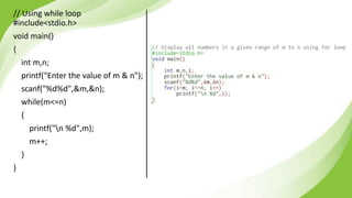 // Using while loop
#include<stdio.h>
void main()
{
int m,n;
printf("Enter the value of m & n");
scanf("%d%d",&m,&n);
while(m<=n)
{
printf("n %d",m);
m++;
}
}
 