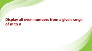 Display all even numbers from a given range
of m to n
 