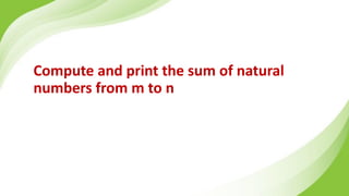 Compute and print the sum of natural
numbers from m to n
 