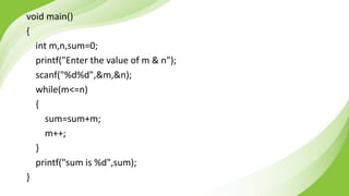void main()
{
int m,n,sum=0;
printf("Enter the value of m & n");
scanf("%d%d",&m,&n);
while(m<=n)
{
sum=sum+m;
m++;
}
printf("sum is %d",sum);
}
 