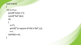 void main()
{
int n,i=1,s;
printf("enter n");
scanf("%d",&n);
do
{
s=i*i;
printf("n square of %d is %d",i,s);
i++;
}while(i<=n);
}
 
