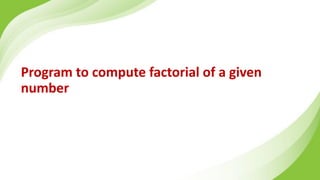 Program to compute factorial of a given
number
 
