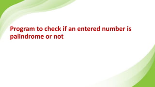 Program to check if an entered number is
palindrome or not
 