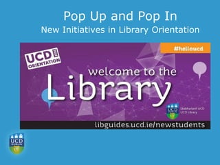 Pop Up and Pop In
New Initiatives in Library Orientation
 