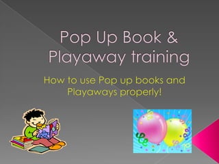 Pop Up Book & Playaway training How to use Pop up books and Playaways properly! 