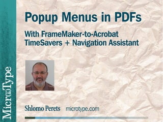 ShlomoPerets microtype.com
Popup Menus in PDFs
With FrameMaker-to-Acrobat
TimeSavers + Navigation Assistant
 