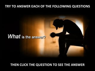 TRY TO ANSWER EACH OF THE FOLLOWING QUESTIONS THEN CLICK THE QUESTION TO SEE THE ANSWER 