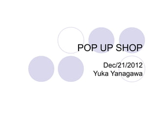 POP UP SHOP
     Dec/21/2012
  Yuka Yanagawa
 